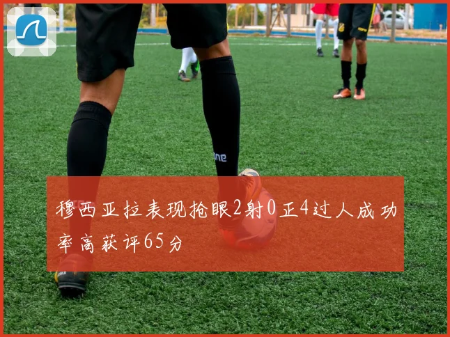 穆西亚拉表现抢眼2射0正4过人成功率高获评65分