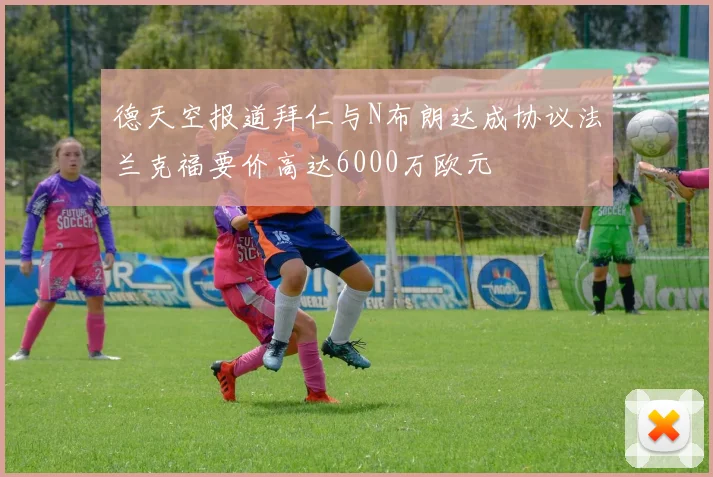 德天空报道拜仁与N布朗达成协议法兰克福要价高达6000万欧元