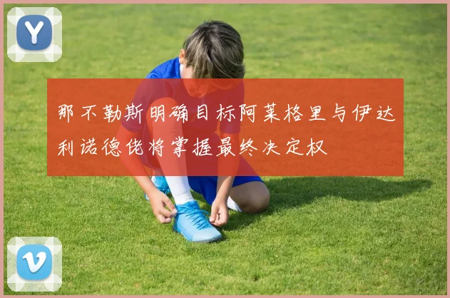 那不勒斯明确目标阿莱格里与伊达利诺德佬将掌握最终决定权