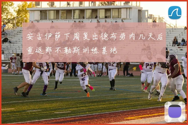 安古伊萨下周复出德布劳内几天后重返那不勒斯训练基地