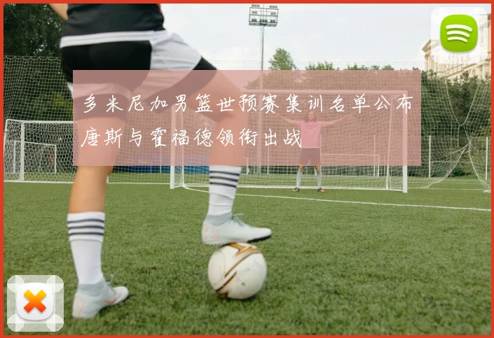 多米尼加男篮世预赛集训名单公布唐斯与霍福德领衔出战