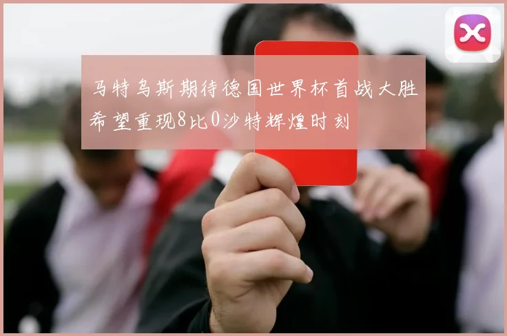 马特乌斯期待德国世界杯首战大胜希望重现8比0沙特辉煌时刻
